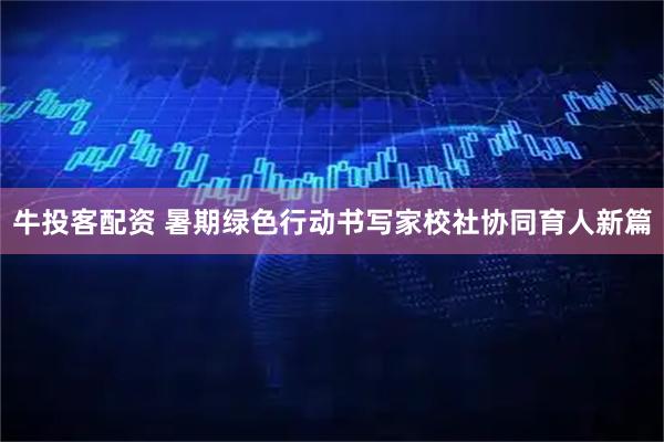 牛投客配资 暑期绿色行动书写家校社协同育人新篇