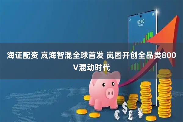 海证配资 岚海智混全球首发 岚图开创全品类800V混动时代