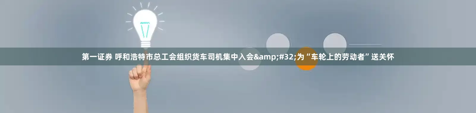 第一证券 呼和浩特市总工会组织货车司机集中入会&#32;为“车轮上的劳动者”送关怀