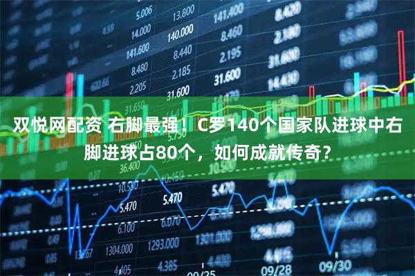 双悦网配资 右脚最强！C罗140个国家队进球中右脚进球占80个，如何成就传奇？