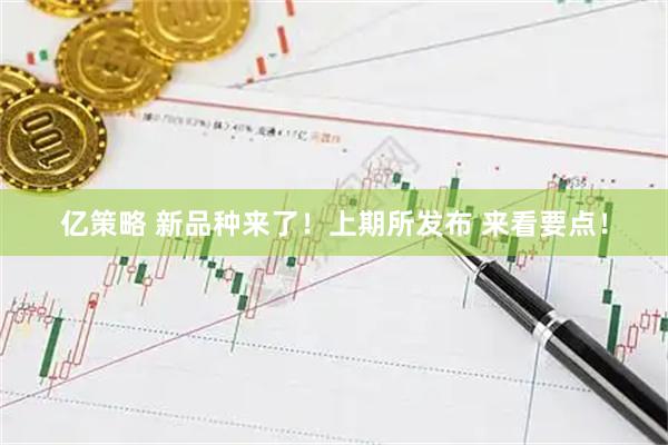 亿策略 新品种来了！上期所发布 来看要点！