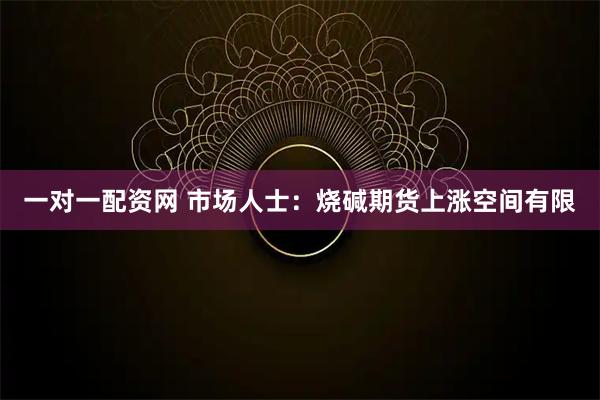一对一配资网 市场人士：烧碱期货上涨空间有限