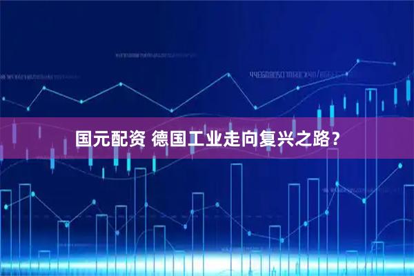 国元配资 德国工业走向复兴之路？