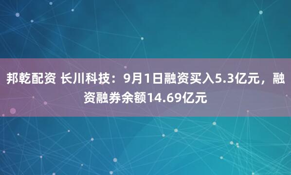 邦乾配资 长川科技：9月1日融资买入5.3亿元，融资融券余额14.69亿元